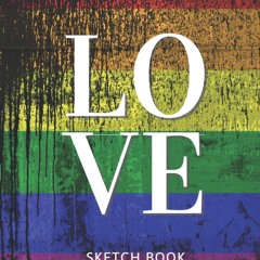 ✔PDF⚡️ Love Is Love: LGBTQIA+ Sketch Book, Drawing Pad, Notebook 300 Pages (Love Is
