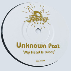 UNKNOWN PAST - My Head Is Dubby [FRR033] Friday Rush Rec. / 16th July 2021