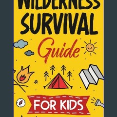 Download Ebook ⚡ Wilderness Survival Guide for Kids: How to Build a Fire, Perform First Aid, Build