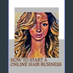 Read Ebook 📕 HOW TO START A ONLINE HAIR BUSINESS #P.D.F. DOWNLOAD^