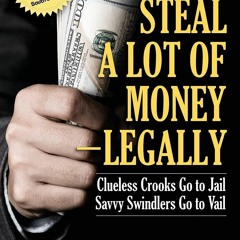 READ [PDF] How to Steal A Lot of Money -- Legally: Clueless Crooks Go to Jail, Savvy