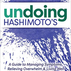 Read PDF 💝 Undoing Hashimoto's: A Guide to Managing Symptoms, Relieving Overwhelm &