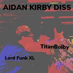 Titanbolby Ft. Lord Funk XL  -AIDAN KIRBY DISS TRACK (Prod.BgH Beats)