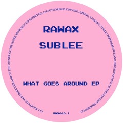 RWX010.1 - SUBLEE - WHAT GOES AROUND EP (RAWAX)