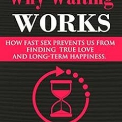 View PDF Why Waiting Works: How Fast Sex Prevents Us From Finding True Love and Long-Term Happiness