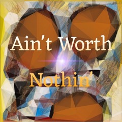 Ain't Worth Nothin'
