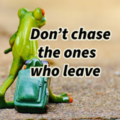 Don’t chase the ones who leave