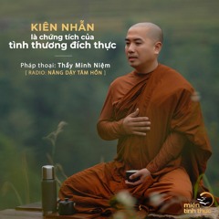 Thầy Minh Niệm l Kiên Nhẫn Là Chứng Tích Của Tình Thương Đích Thực l Trích R07 "Nâng dậy tâm hồn"