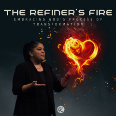 The Refiner’s Fire - Embracing God’s Process of Transformation