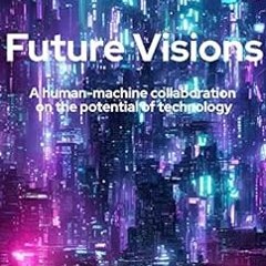 Download pdf Future Visions: A human-machine collaboration on the potential of technology by Mark  v