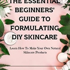 [View] EBOOK 📮 The Essential Beginners' Guide To Formulating DIY Skincare: Learn How