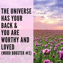 37 // The Universe Has Your Back & You Are Worthy and Loved (Mood Booster #3)