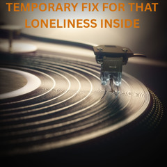 TEMPORARY FIX FOR THAT LONELINESS INSIDE