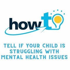 HOW TO TELL IF YOUR CHILD IS STRUGGLING WITH MENTAL HEALTH ISSUES