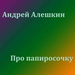 Андрей Алешкин - Про папиросочку.mp3