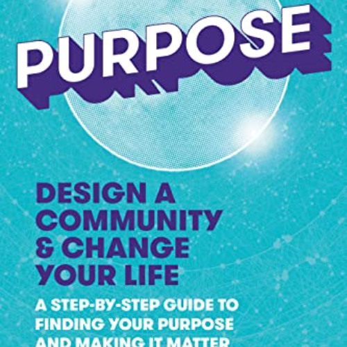 [View] EBOOK 📒 Purpose: Design a Community & Change Your Life---A Step-by-Step Guide