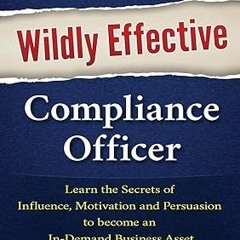 ⚡PDF⚡ How to Be a Wildly Effective Compliance Officer: Learn the Secrets of Influence, Motivati
