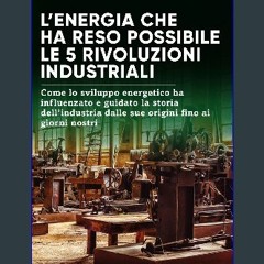 PDF [READ] ✨ L’energia che ha reso possibile le 5 rivoluzioni industriali: Come lo sviluppo energe