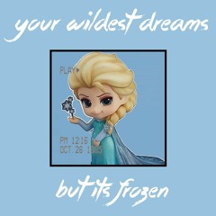 your wildest dreams but Its frozen