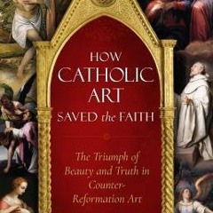 [PDF/ePub] How Catholic Art Saved the Faith: The Triumph of Beauty and Truth in Counter-Reformation