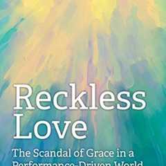 Read KINDLE 📝 Reckless Love: The Scandal of Grace in a Performance-Driven World by