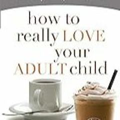 FREE B.o.o.k (Medal Winner) How to Really Love Your Adult Child: Building a Healthy Relationship i