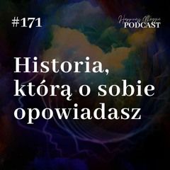 #171 Historia, którą o sobie opowiadasz. Czyli kim ja właściwie jestem?