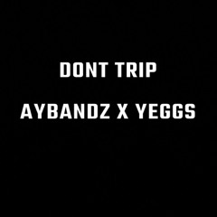 DONT TRIP - YEGGS X AYBANDZ