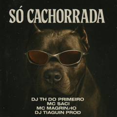 SÓ CACHORRADA - MC MAGRINHO & MC SACI - DJ TH DO PRIMERO & DJ TIAGUIN PROD