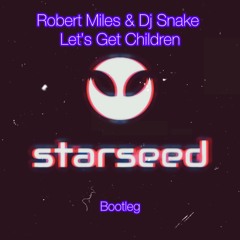 Robert Miles & DJ Snake - Let's Get Children (Starseed BOOTLEG)