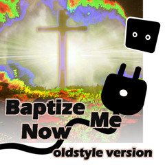 Baptize Me Now oldstyle version
