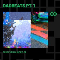 DADBEATS Pt. 1 | Pink Eyed Blue Ep. 51