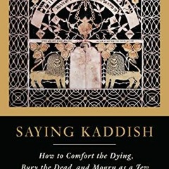 GET EPUB KINDLE PDF EBOOK Saying Kaddish: How to Comfort the Dying, Bury the Dead, an