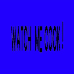 WATCH ME COOK !