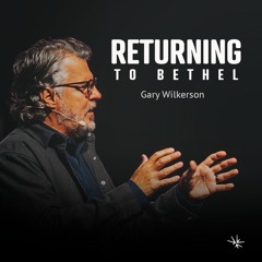 Returning to Bethel - Gary Wilkerson - September 30, 2023