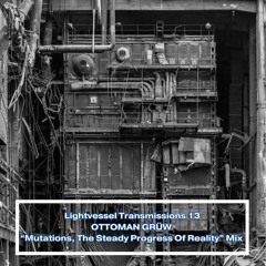Lightvessel Transmissions #13: Ottoman Grüw - "Mutations, The Steady Progress Of Reality"