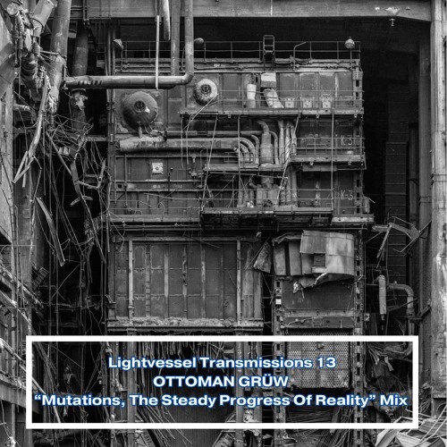 Lightvessel Transmissions #13: Ottoman Grüw - "Mutations, The Steady Progress Of Reality"