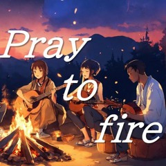 Pray to fire