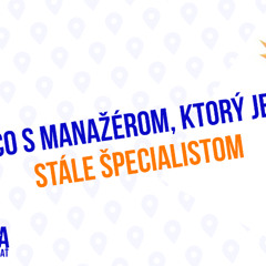 Čo s manažérom, ktorý je stále špecialistom_210. časť Sprievodca Manažéra