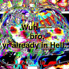 bruh, yr already in hell