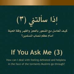 إذا سألتني 3: كيف أتعامل مع الشعور بالعجز والقهر وقلة الحيلة أمام عظم مُصاب المسلمين؟