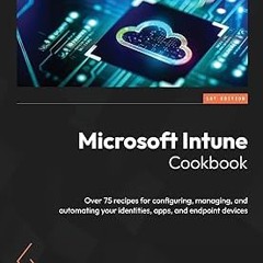 [[ Microsoft Intune Cookbook: Over 75 recipes for configuring, managing, and automating your id