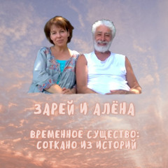 4. Временное существо соткано из историй. Зарей и Алена