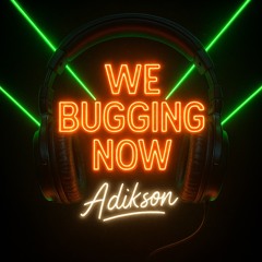 We bugging now