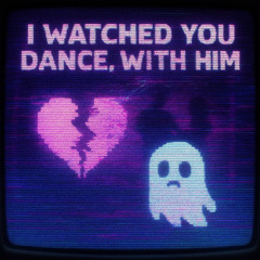 I Watched You Dance, With Him