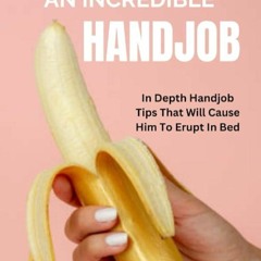 ✔Read⚡️ HOW TO GIVE HIM AN INCREDIBLE HANDJOB: IN DEPTH HANDJOB TIPS THAT WILL CAUSE HIM TO ERU