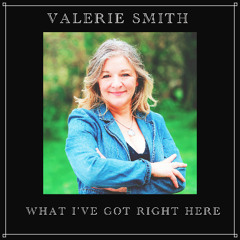Valerie Smith - What I've Got Right Here
