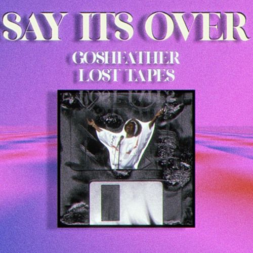 Say Its Over [Goshfather LOST TAPES]