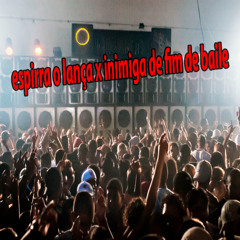 ESPIRRA O LANÇA x INIMIGAS DE  FIM DE BAILE Mc's FP DELAS ,RODRIGO DO CN