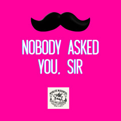 Nobody Asked You, Sir